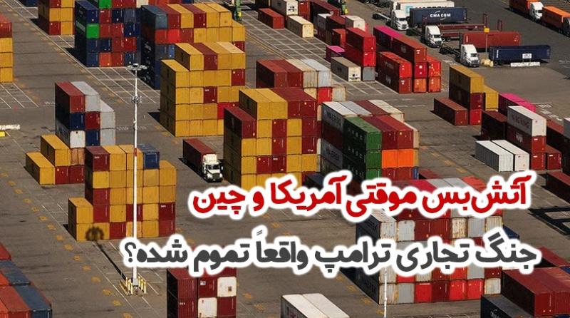 آتشبس موقتی آمریکا و چین؛ جنگ تجاری ترامپ واقعاً تموم شده؟