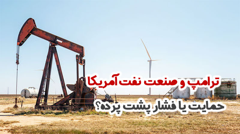 ترامپ و صنعت نفت آمریکا؛ حمایت یا فشار پشت پرده؟