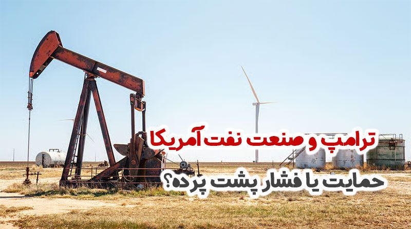 ترامپ و صنعت نفت آمریکا؛ حمایت یا فشار پشت پرده؟